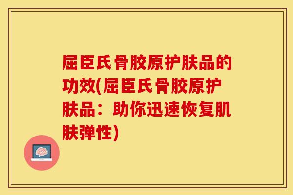 屈臣氏骨胶原护肤品的功效(屈臣氏骨胶原护肤品：助你迅速恢复肌肤弹性)