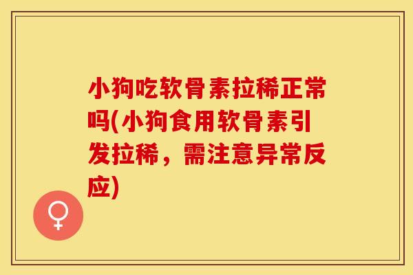 小狗吃软骨素拉稀正常吗(小狗食用软骨素引发拉稀，需注意异常反应)