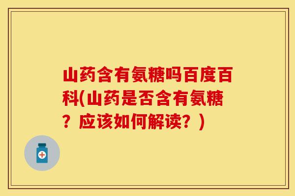 山药含有氨糖吗百度百科(山药是否含有氨糖？应该如何解读？)