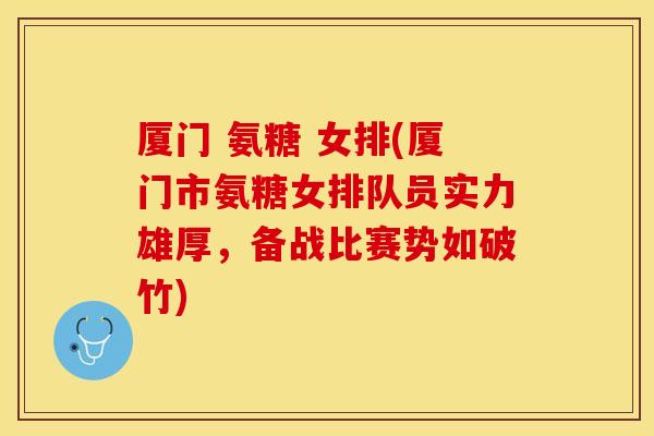 厦门 氨糖 女排(厦门市氨糖女排队员实力雄厚，备战比赛势如破竹)