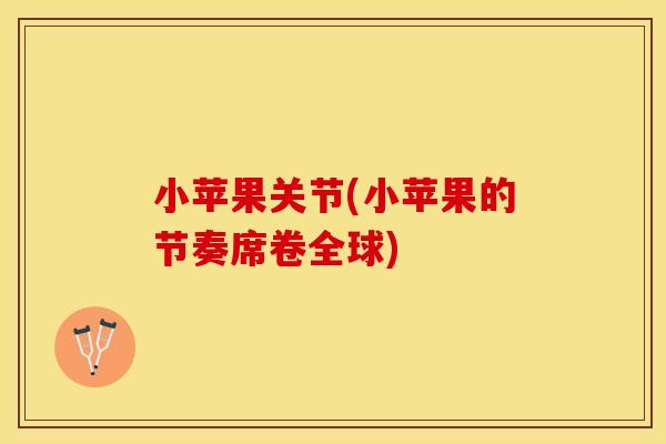 小苹果关节(小苹果的节奏席卷全球)