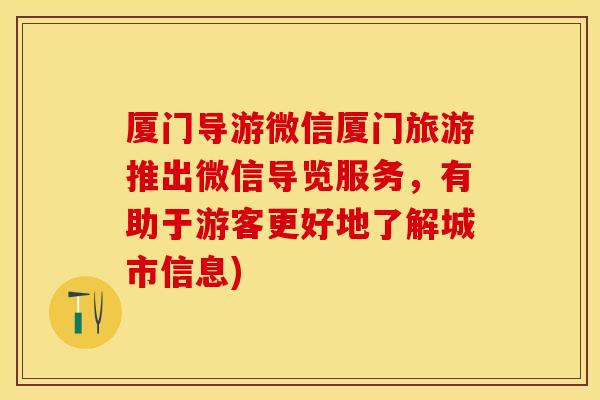 厦门导游微信厦门旅游推出微信导览服务，有助于游客更好地了解城市信息)