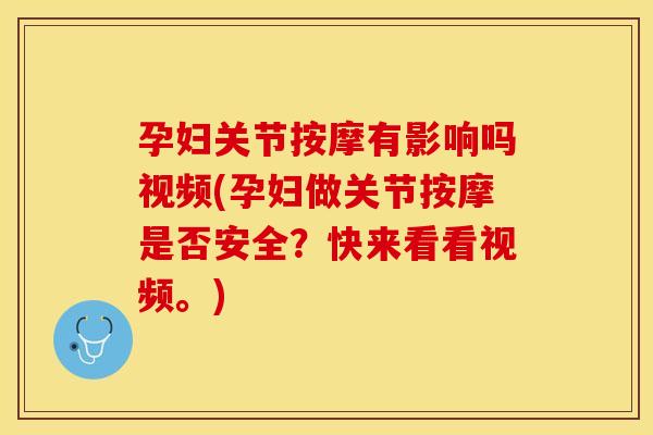 孕妇关节按摩有影响吗视频(孕妇做关节按摩是否安全？快来看看视频。)