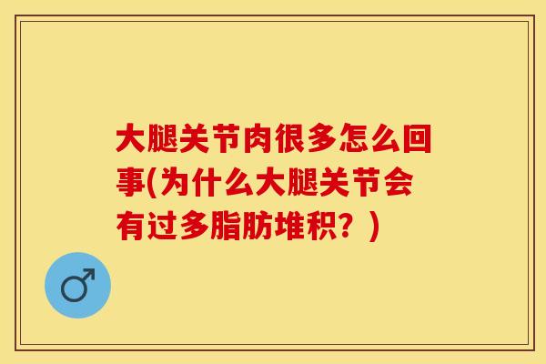 大腿关节肉很多怎么回事(为什么大腿关节会有过多脂肪堆积？)