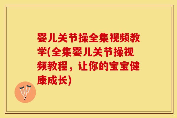 婴儿关节操全集视频教学(全集婴儿关节操视频教程，让你的宝宝健康成长)
