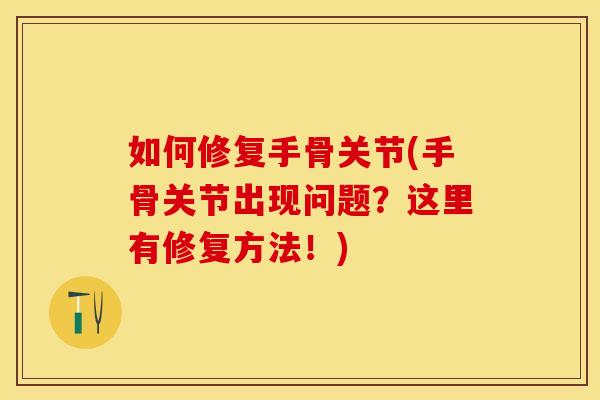 如何修复手骨关节(手骨关节出现问题？这里有修复方法！)
