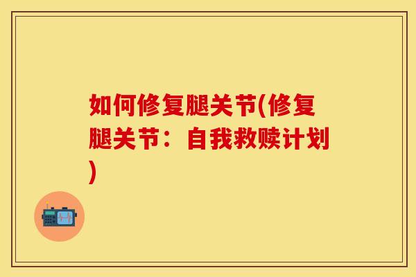 如何修复腿关节(修复腿关节：自我救赎计划)
