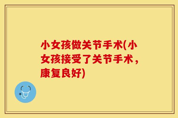 小女孩做关节手术(小女孩接受了关节手术，康复良好)