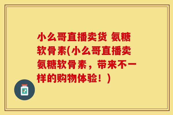 小么哥直播卖货 氨糖软骨素(小么哥直播卖氨糖软骨素，带来不一样的购物体验！)