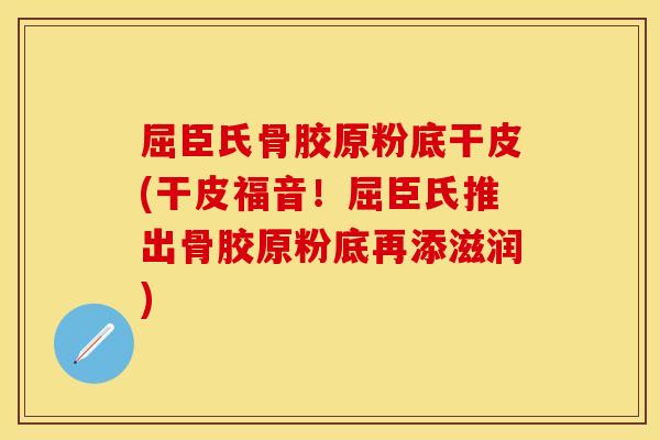 屈臣氏骨胶原粉底干皮(干皮福音！屈臣氏推出骨胶原粉底再添滋润)