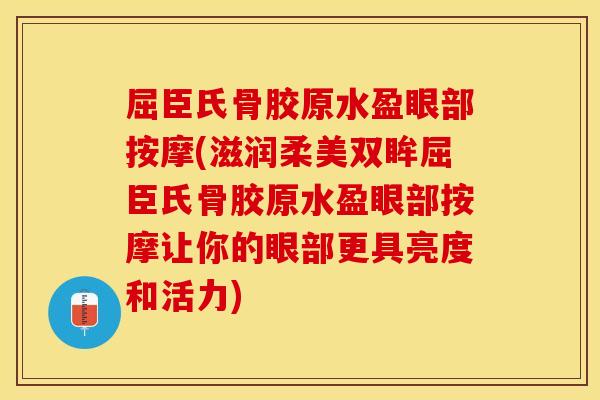 屈臣氏骨胶原水盈眼部按摩(滋润柔美双眸屈臣氏骨胶原水盈眼部按摩让你的眼部更具亮度和活力)