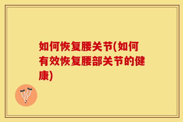 如何恢复腰关节(如何有效恢复腰部关节的健康)
