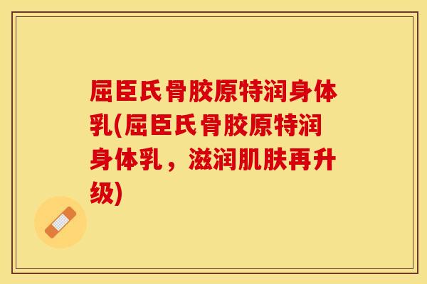 屈臣氏骨胶原特润身体乳(屈臣氏骨胶原特润身体乳，滋润肌肤再升级)