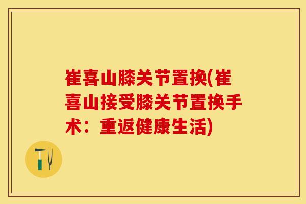 崔喜山膝关节置换(崔喜山接受膝关节置换手术：重返健康生活)