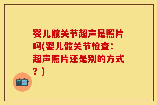 婴儿髋关节超声是照片吗(婴儿髋关节检查：超声照片还是别的方式？)