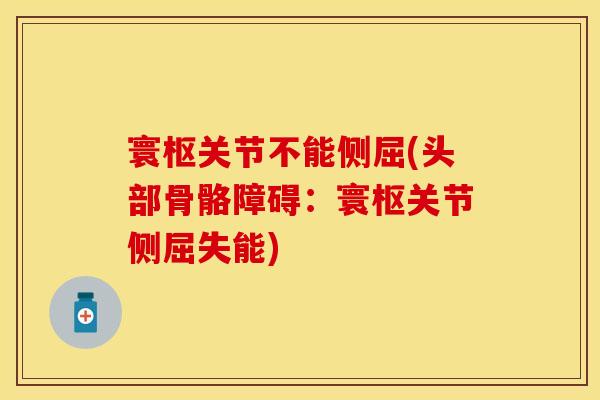 寰枢关节不能侧屈(头部骨骼障碍：寰枢关节侧屈失能)