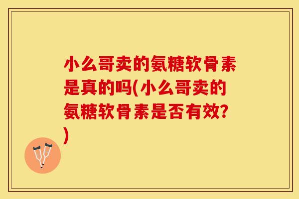 小么哥卖的氨糖软骨素是真的吗(小么哥卖的氨糖软骨素是否有效？)