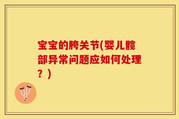 宝宝的胯关节(婴儿髋部异常问题应如何处理？)