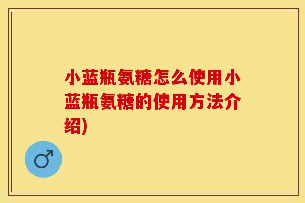 小蓝瓶氨糖怎么使用小蓝瓶氨糖的使用方法介绍)