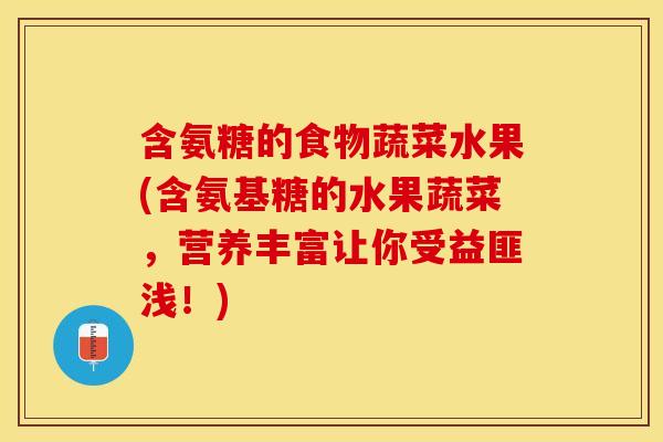 含氨糖的食物蔬菜水果(含氨基糖的水果蔬菜，营养丰富让你受益匪浅！)