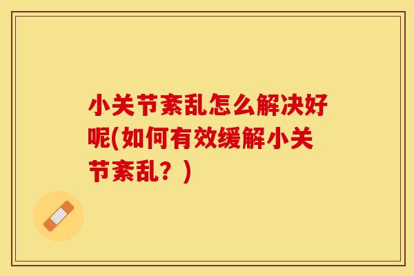 小关节紊乱怎么解决好呢(如何有效缓解小关节紊乱？)
