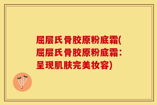 屈层氏骨胶原粉底霜(屈层氏骨胶原粉底霜：呈现肌肤完美妆容)