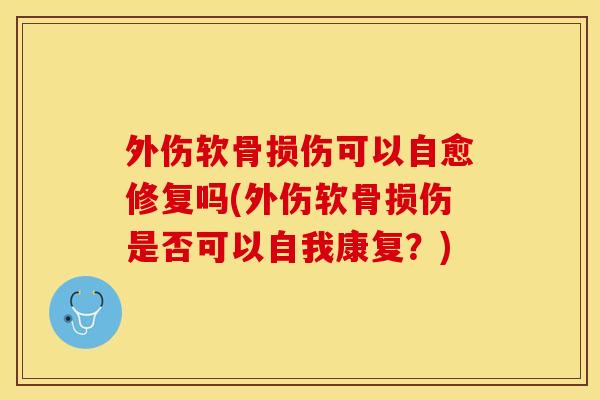外伤软骨损伤可以自愈修复吗(外伤软骨损伤是否可以自我康复？)