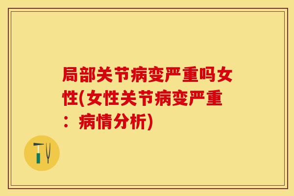 局部关节病变严重吗女性(女性关节病变严重：病情分析)