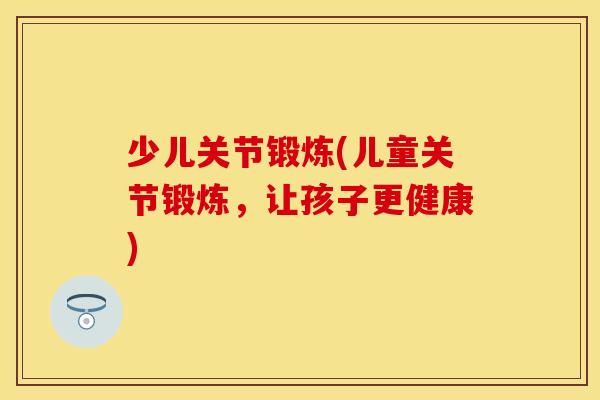 少儿关节锻炼(儿童关节锻炼，让孩子更健康)