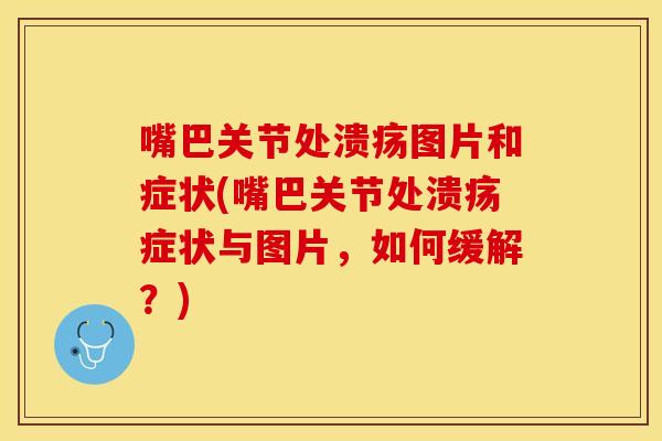嘴巴关节处溃疡图片和症状(嘴巴关节处溃疡症状与图片，如何缓解？)