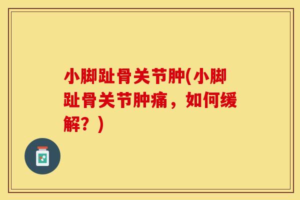 小脚趾骨关节肿(小脚趾骨关节肿痛，如何缓解？)