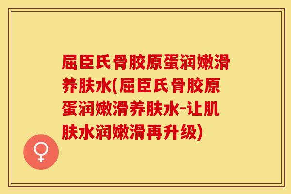 屈臣氏骨胶原蛋润嫩滑养肤水(屈臣氏骨胶原蛋润嫩滑养肤水-让肌肤水润嫩滑再升级)