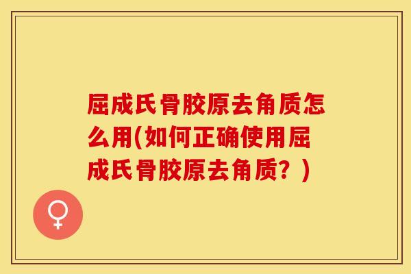 屈成氏骨胶原去角质怎么用(如何正确使用屈成氏骨胶原去角质？)
