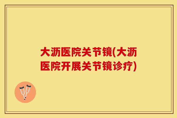大沥医院关节镜(大沥医院开展关节镜诊疗)