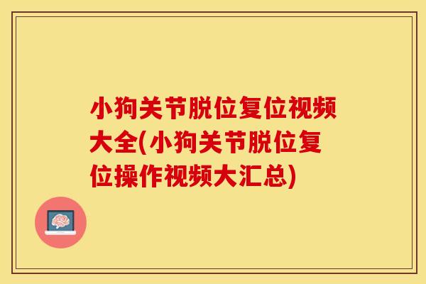 小狗关节脱位复位视频大全(小狗关节脱位复位操作视频大汇总)