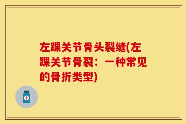 左踝关节骨头裂缝(左踝关节骨裂：一种常见的骨折类型)