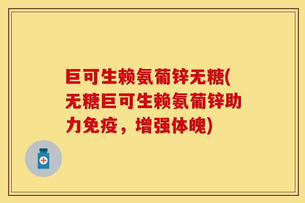 巨可生赖氨葡锌无糖(无糖巨可生赖氨葡锌助力免疫，增强体魄)