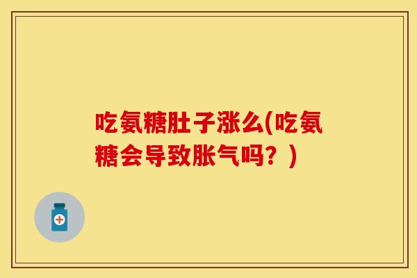 吃氨糖肚子涨么(吃氨糖会导致胀气吗？)