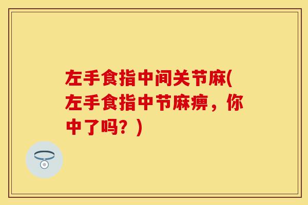 左手食指中间关节麻(左手食指中节麻痹，你中了吗？)