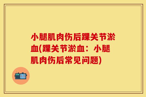 小腿肌肉伤后踝关节淤血(踝关节淤血：小腿肌肉伤后常见问题)