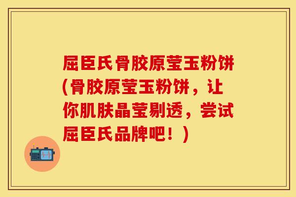 屈臣氏骨胶原莹玉粉饼(骨胶原莹玉粉饼，让你肌肤晶莹剔透，尝试屈臣氏品牌吧！)