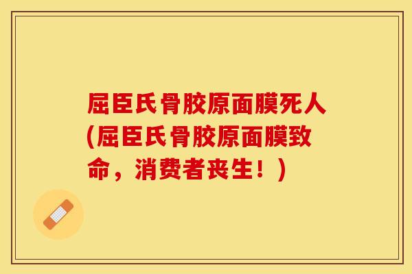 屈臣氏骨胶原面膜死人(屈臣氏骨胶原面膜致命，消费者丧生！)