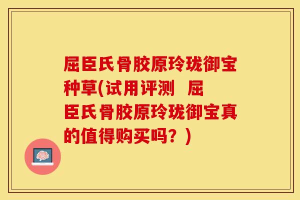 屈臣氏骨胶原玲珑御宝种草(试用评测  屈臣氏骨胶原玲珑御宝真的值得购买吗？)