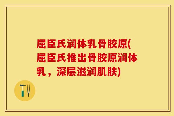 屈臣氏润体乳骨胶原(屈臣氏推出骨胶原润体乳，深层滋润肌肤)