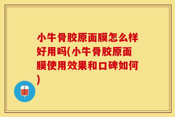 小牛骨胶原面膜怎么样好用吗(小牛骨胶原面膜使用效果和口碑如何)