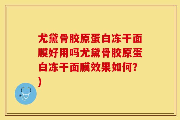 尤黛骨胶原蛋白冻干面膜好用吗尤黛骨胶原蛋白冻干面膜效果如何？)