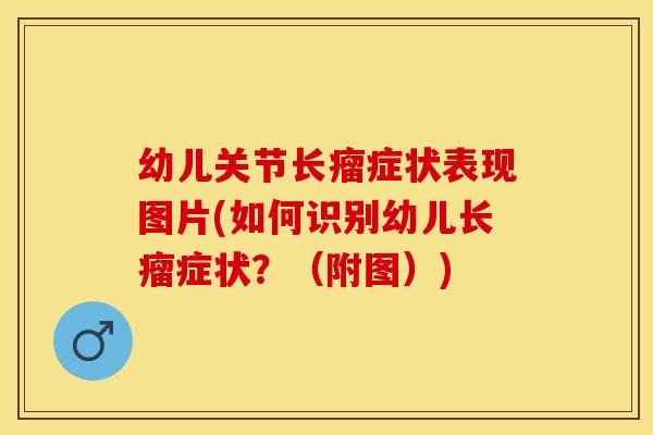 幼儿关节长瘤症状表现图片(如何识别幼儿长瘤症状？（附图）)