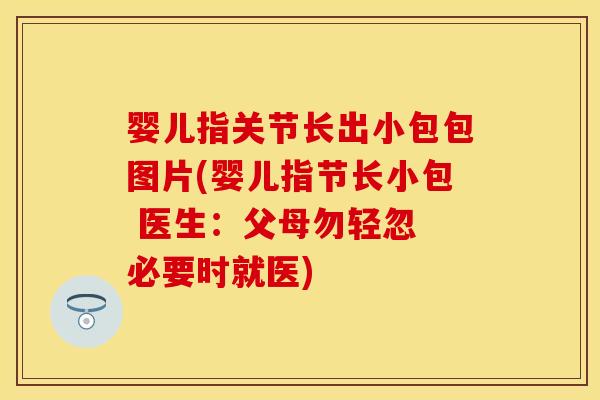 婴儿指关节长出小包包图片(婴儿指节长小包 医生：父母勿轻忽 必要时就医)