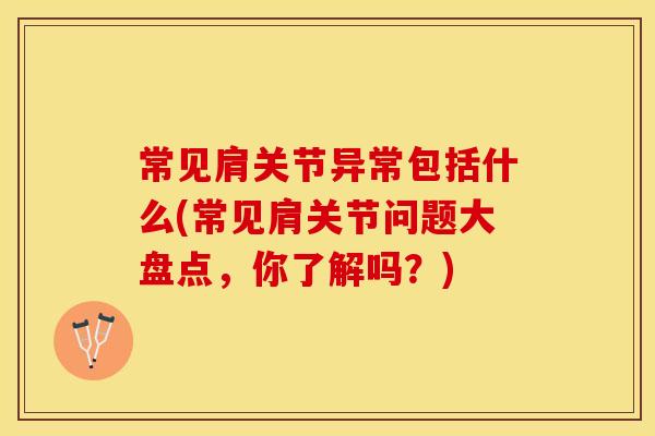常见肩关节异常包括什么(常见肩关节问题大盘点，你了解吗？)