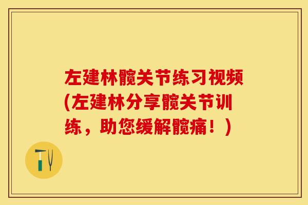 左建林髋关节练习视频(左建林分享髋关节训练，助您缓解髋痛！)